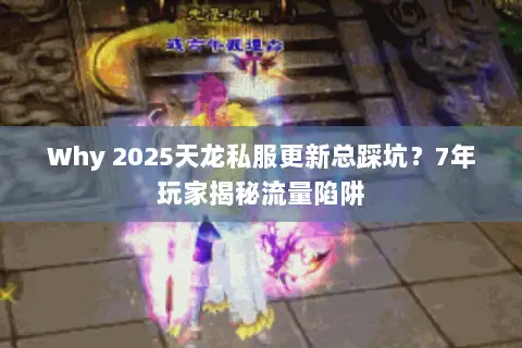 Why 2025天龙私服更新总踩坑?7年玩家揭秘流量陷阱 Why 2025天龙私服更新总踩坑?7年玩家揭秘流量陷阱