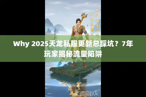 Why 2025天龙私服更新总踩坑?7年玩家揭秘流量陷阱 Why 2025天龙私服更新总踩坑?7年玩家揭秘流量陷阱