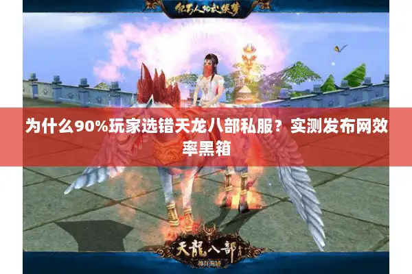 为什么90%玩家选错天龙八部私服？实测发布网效率黑箱
