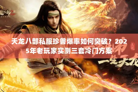 天龙八部私服珍兽爆率如何突破?2025年老玩家实测三套冷门方案 天龙八部私服珍兽爆率如何突破?2025年老玩家实测三套冷门方案