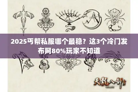 2025丐帮私服哪个最稳?这3个冷门发布网80%玩家不知道 2025丐帮私服哪个最稳?这3个冷门发布网80%玩家不知道