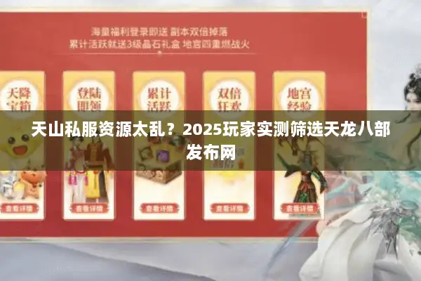 天山私服资源太乱?2025玩家实测筛选天龙八部发布网 天山私服资源太乱?2025玩家实测筛选天龙八部发布网