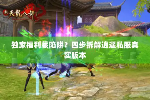 独家福利藏陷阱？四步拆解逍遥私服真实版本