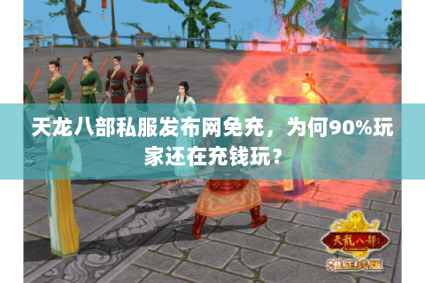 天龙八部私服发布网免充,为何90%玩家还在充钱玩? 天龙八部私服发布网免充,为何90%玩家还在充钱玩?