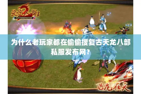 为什么老玩家都在偷偷搜复古天龙八部私服发布网? 为什么老玩家都在偷偷搜复古天龙八部私服发布网?