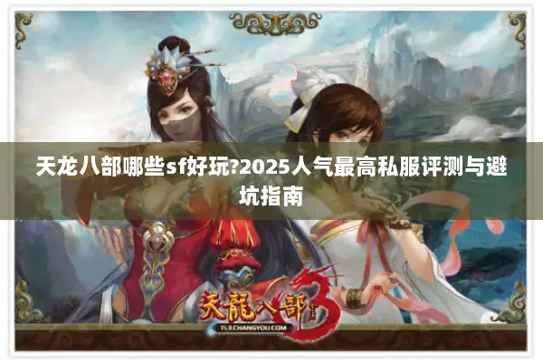 天龙八部哪些sf好玩?2025人气最高私服评测与避坑指南