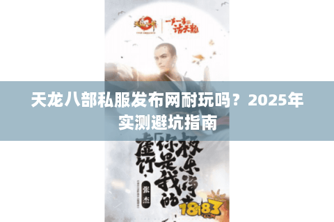 天龙八部私服发布网耐玩吗?2025年实测避坑指南 天龙八部私服发布网耐玩吗?2025年实测避坑指南