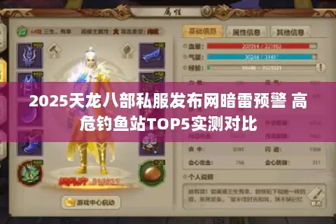 2025天龙八部私服发布网暗雷预警 高危钓鱼站TOP5实测对比 2025天龙八部私服发布网暗雷预警 高危钓鱼站TOP5实测对比