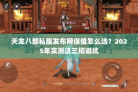 天龙八部私服发布网保值怎么选?2025年实测这三招避坑 天龙八部私服发布网保值怎么选?2025年实测这三招避坑