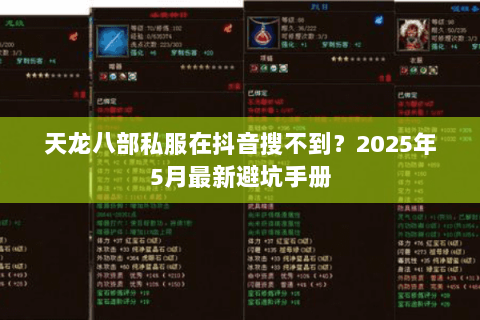 天龙八部私服在抖音搜不到?2025年5月最新避坑手册 天龙八部私服在抖音搜不到?2025年5月最新避坑手册