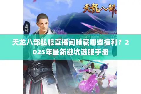 天龙八部私服直播间暗藏哪些福利？2025年最新避坑选服手册