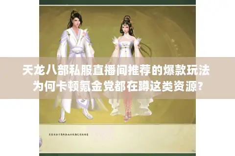 天龙八部私服直播间推荐的爆款玩法 为何卡顿氪金党都在蹲这类资源？