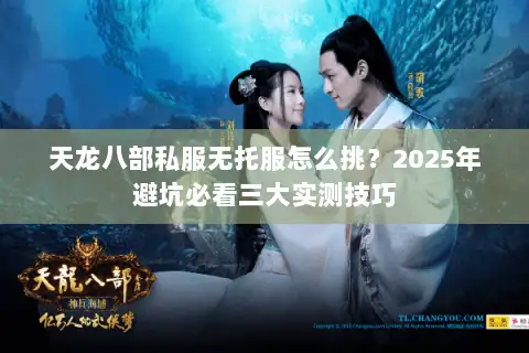 天龙八部私服无托服怎么挑？2025年避坑必看三大实测技巧