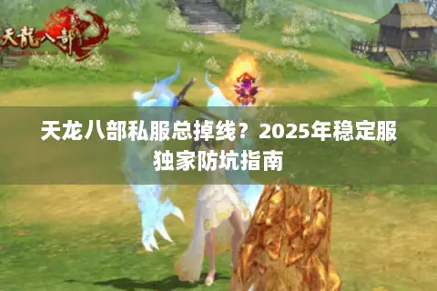 天龙八部私服总掉线?2025年稳定服独家防坑指南 天龙八部私服总掉线?2025年稳定服独家防坑指南