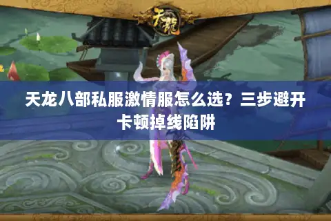 天龙八部私服激情服怎么选?三步避开卡顿掉线陷阱 天龙八部私服激情服怎么选?三步避开卡顿掉线陷阱