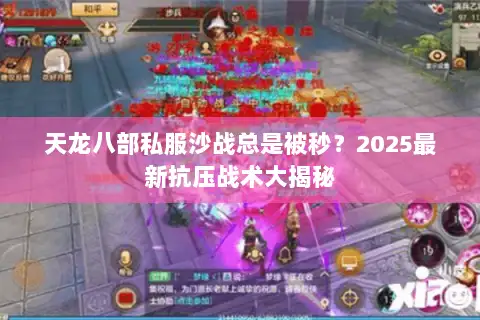 天龙八部私服沙战总是被秒？2025最新抗压战术大揭秘