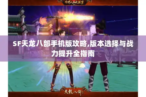 SF天龙八部手机版攻略,版本选择与战力提升全指南