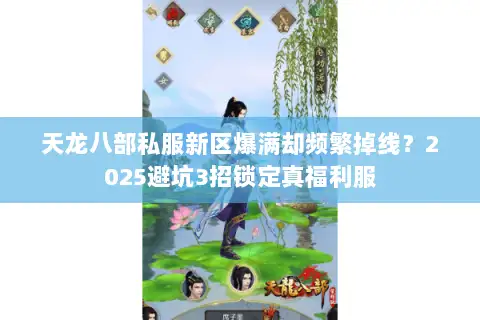 天龙八部私服新区爆满却频繁掉线?2025避坑3招锁定真福利服 天龙八部私服新区爆满却频繁掉线?2025避坑3招锁定真福利服