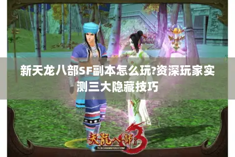 新天龙八部SF副本怎么玩?资深玩家实测三大隐藏技巧