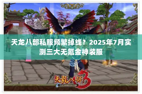 天龙八部私服频繁掉线？2025年7月实测三大无氪金神装服