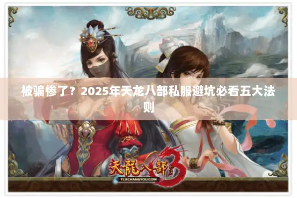 被骗惨了？2025年天龙八部私服避坑必看五大法则