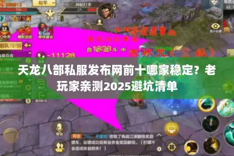 天龙八部私服发布网前十哪家稳定?老玩家亲测2025避坑清单 天龙八部私服发布网前十哪家稳定?老玩家亲测2025避坑清单