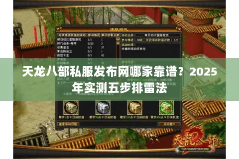 天龙八部私服发布网哪家靠谱?2025年实测五步排雷法 天龙八部私服发布网哪家靠谱?2025年实测五步排雷法