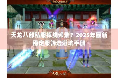 天龙八部私服掉线频繁？2025年最新稳定服筛选避坑手册