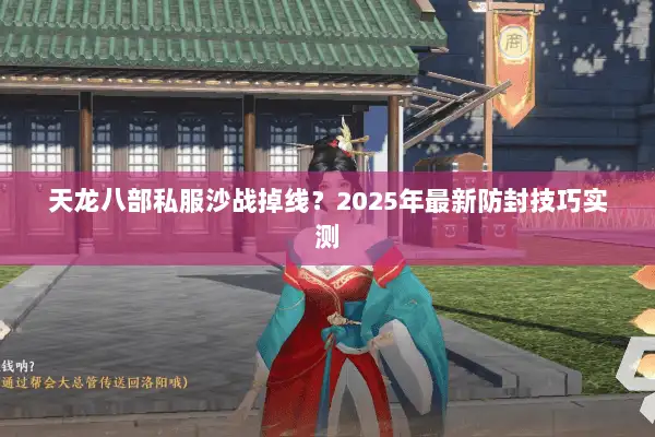 天龙八部私服沙战掉线？2025年最新防封技巧实测