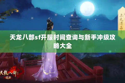 天龙八部sf开服时间查询与新手冲级攻略大全