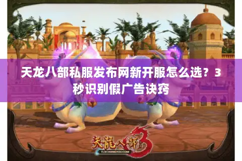 天龙八部私服发布网新开服怎么选?3秒识别假广告诀窍 天龙八部私服发布网新开服怎么选?3秒识别假广告诀窍