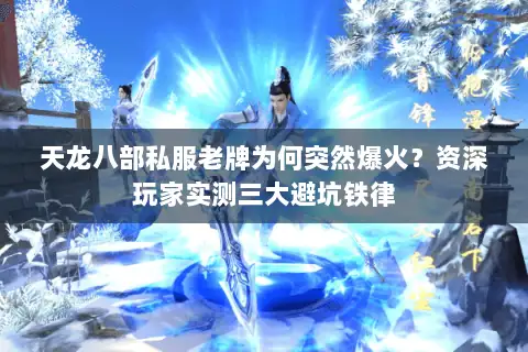 天龙八部私服老牌为何突然爆火？资深玩家实测三大避坑铁律
