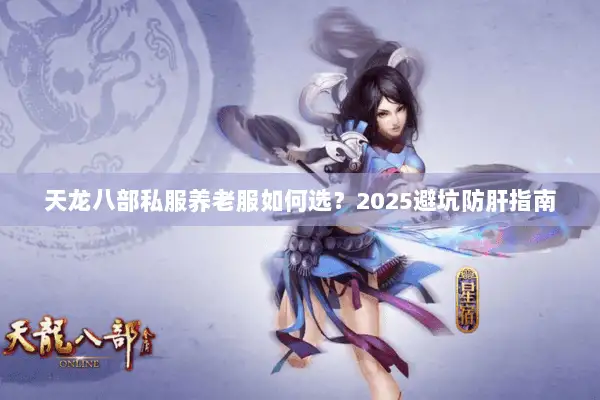 天龙八部私服养老服如何选?2025避坑防肝指南 天龙八部私服养老服如何选?2025避坑防肝指南