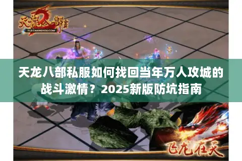天龙八部私服如何找回当年万人攻城的战斗激情？2025新版防坑指南