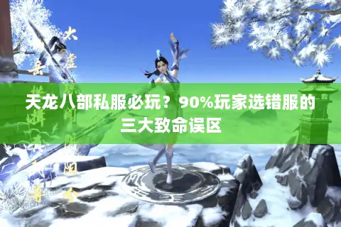 天龙八部私服必玩?90%玩家选错服的三大致命误区 天龙八部私服必玩?90%玩家选错服的三大致命误区