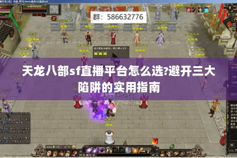 天龙八部sf直播平台怎么选?避开三大陷阱的实用指南 天龙八部sf直播平台怎么选?避开三大陷阱的实用指南
