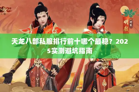 天龙八部私服排行前十哪个最稳?2025实测避坑指南 天龙八部私服排行前十哪个最稳?2025实测避坑指南