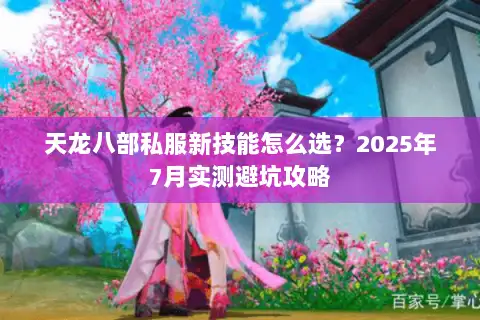 天龙八部私服新技能怎么选？2025年7月实测避坑攻略
