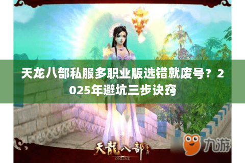 天龙八部私服多职业版选错就废号？2025年避坑三步诀窍