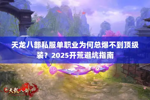天龙八部私服单职业为何总爆不到顶级装?2025开荒避坑指南 天龙八部私服单职业为何总爆不到顶级装?2025开荒避坑指南