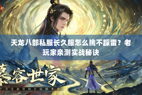 天龙八部私服长久服怎么挑不踩雷？老玩家亲测实战秘诀