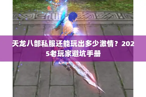 天龙八部私服还能玩出多少激情？2025老玩家避坑手册