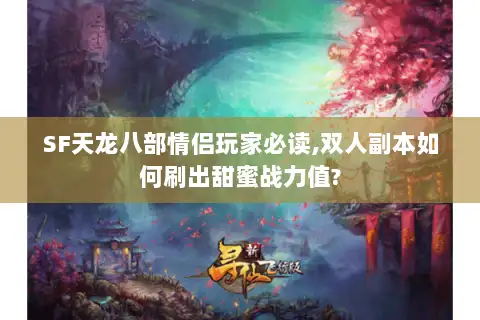 SF天龙八部情侣玩家必读,双人副本如何刷出甜蜜战力值? SF天龙八部情侣玩家必读,双人副本如何刷出甜蜜战力值?