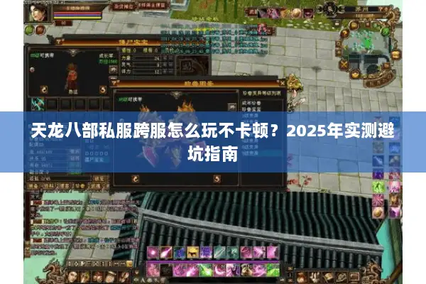 天龙八部私服跨服怎么玩不卡顿？2025年实测避坑指南