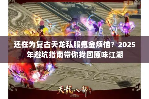 还在为复古天龙私服氪金烦恼？2025年避坑指南带你找回原味江湖