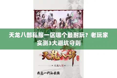 天龙八部私服一区哪个最耐玩？老玩家实测3大避坑守则