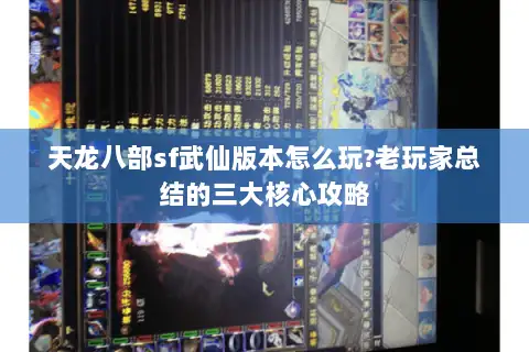 天龙八部sf武仙版本怎么玩?老玩家总结的三大核心攻略 天龙八部sf武仙版本怎么玩?老玩家总结的三大核心攻略