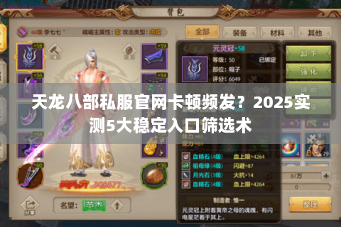 天龙八部私服官网卡顿频发？2025实测5大稳定入口筛选术