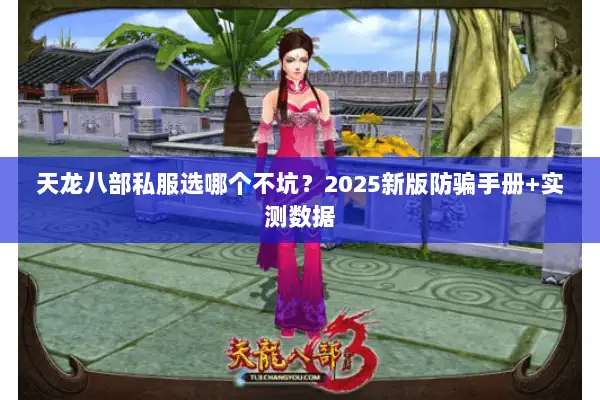 天龙八部私服选哪个不坑?2025新版防骗手册+实测数据 天龙八部私服选哪个不坑?2025新版防骗手册+实测数据