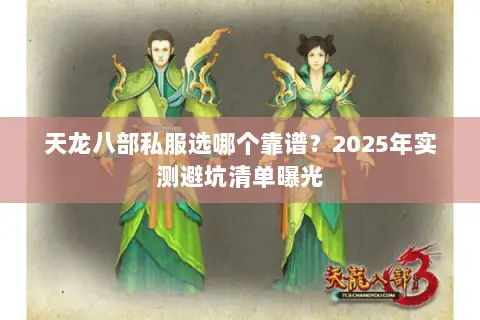 天龙八部私服选哪个靠谱？2025年实测避坑清单曝光